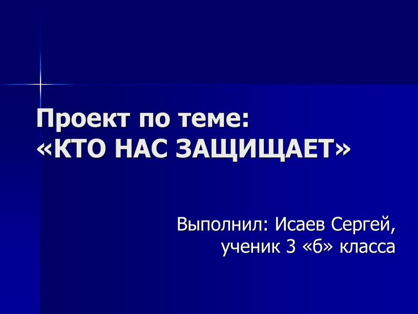 Проект по теме: «КТО НАС ЗАЩИЩАЕТ»