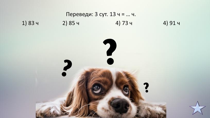 Переведи: 3 сут. 13 ч = … ч. 1) 83 ч 2) 85 ч 4) 73 ч 4) 91 ч