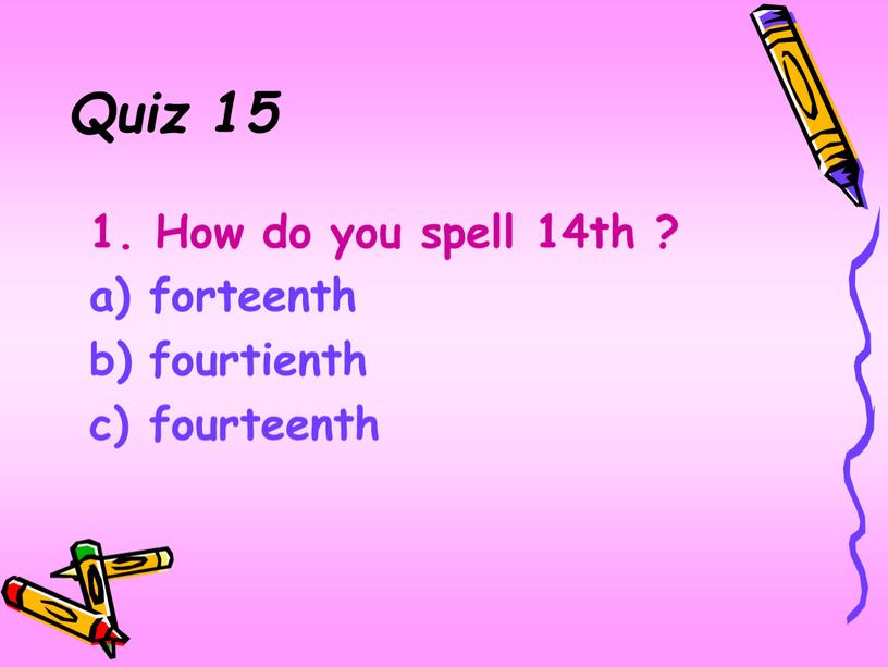 Quiz 15 1. How do you spell 14th ? forteenth fourtienth fourteenth