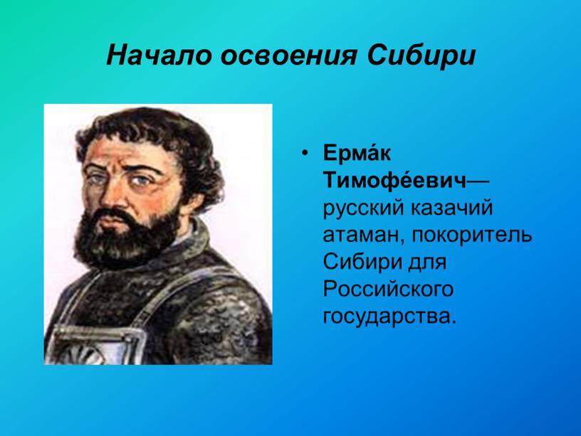 Начало освоения Сибири Ерма́к Тимофе́евич — русский казачий атаман, покоритель