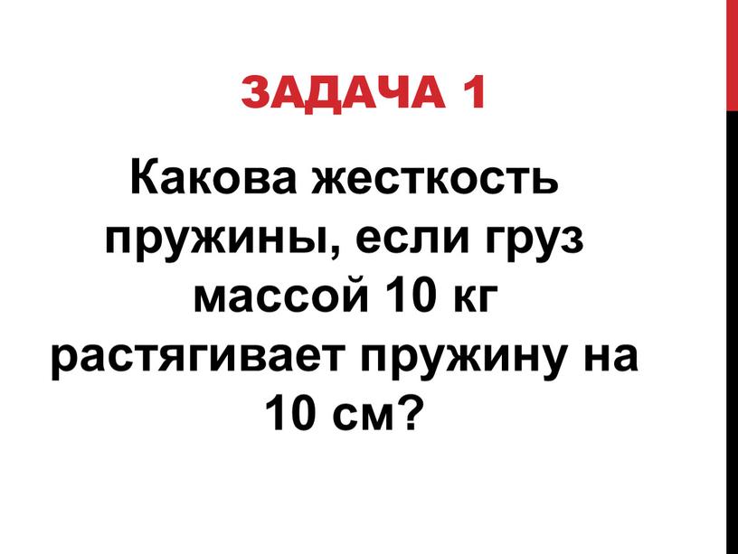 Задача 1 Какова жесткость пружины, если груз массой 10 кг растягивает пружину на 10 см?