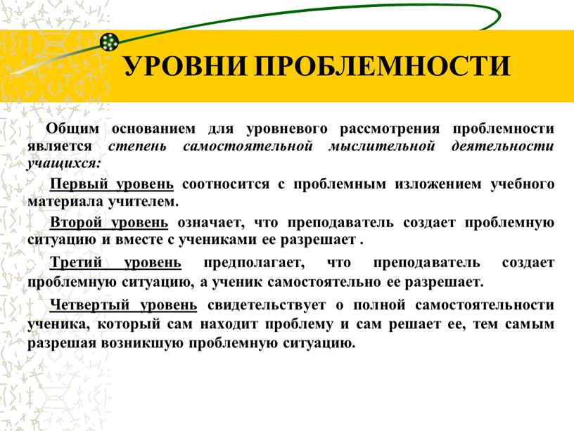 УРОВНИ ПРОБЛЕМНОСТИ Общим основанием для уровневого рассмотрения проблемности является степень самостоятельной мыслительной деятельности учащихся: