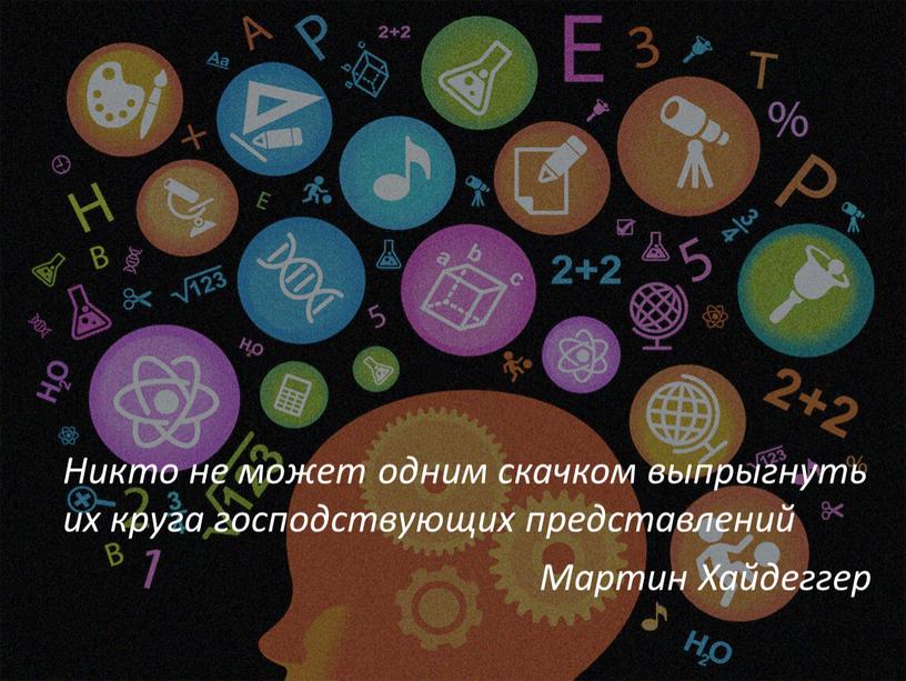 Никто не может одним скачком выпрыгнуть их круга господствующих представлений