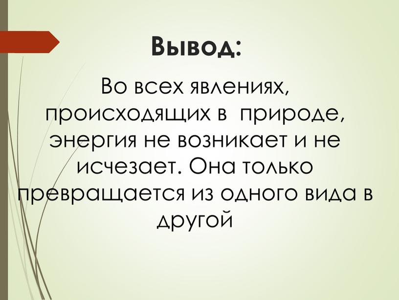 Вывод: Во всех явлениях, происходящих в природе, энергия не возникает и не исчезает