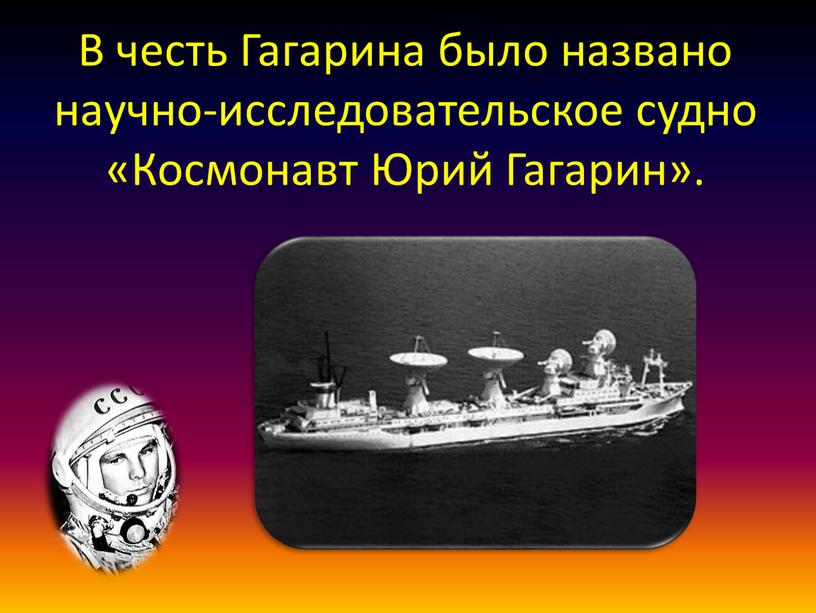В честь Гагарина было названо научно-исследовательское судно «Космонавт