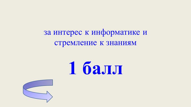 за интерес к информатике и стремление к знаниям 1 балл