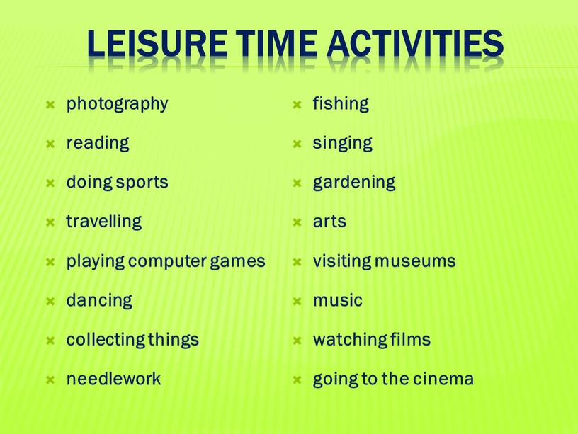 Leisure time activities photography reading doing sports travelling playing computer games dancing collecting things needlework fishing singing gardening arts visiting museums music watching films going…