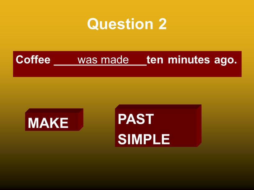 Question 2 Coffee _______________ten minutes ago