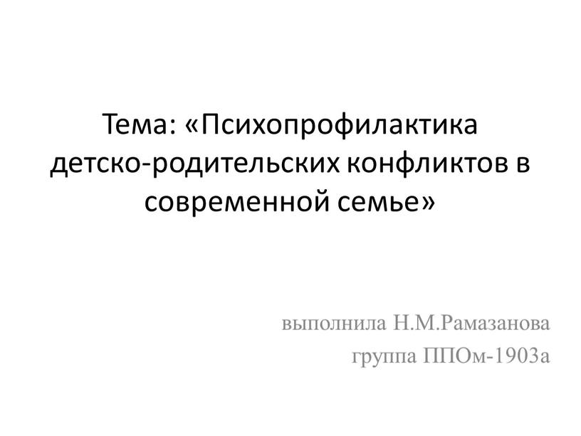 Тема: «Психопрофилактика детско-родительских конфликтов в современной семье» выполнила