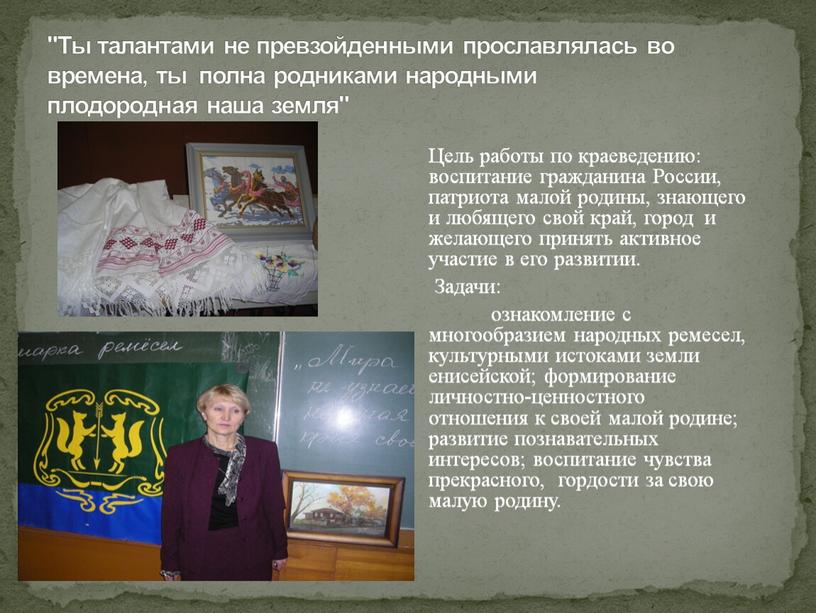 Ты талантами не превзойденными прославлялась во времена, ты полна родниками народными плодородная наша земля"