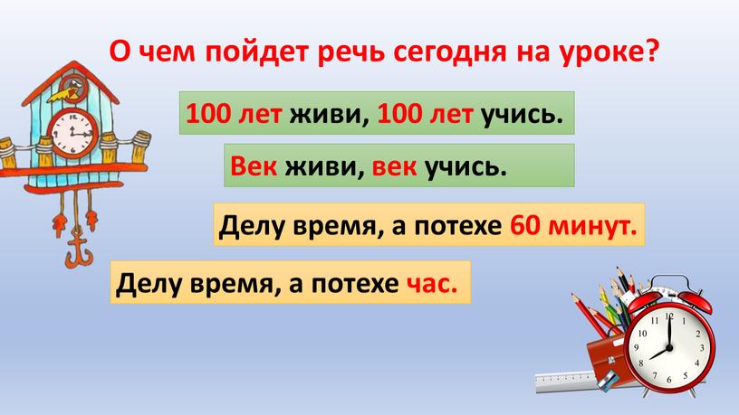 О чем пойдет речь сегодня на уроке? 100 лет живи, 100 лет учись