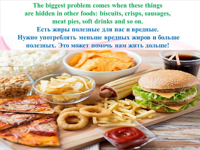 The biggest problem comes when these things are hidden in other foods: biscuits, crisps, sausages, meat pies, soft drinks and so on