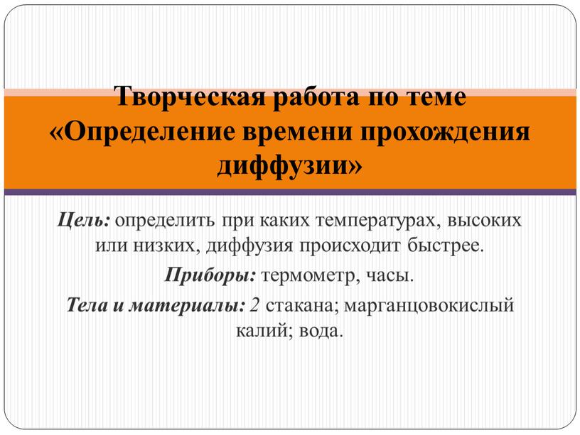 Цель: определить при каких температурах, высоких или низких, диффузия происходит быстрее