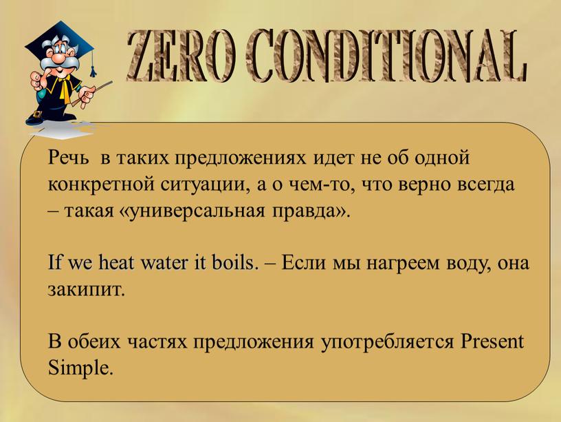 ZERO CONDITIONAL Речь в таких предложениях идет не об одной конкретной ситуации, а о чем-то, что верно всегда – такая «универсальная правда»