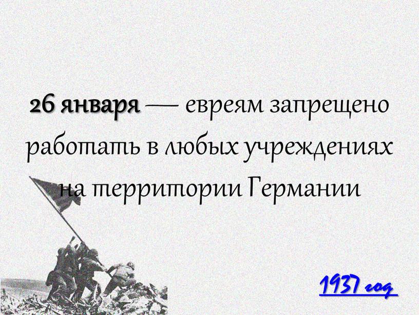 1937 год 26 января — евреям запрещено работать в любых учреждениях на территории Германии