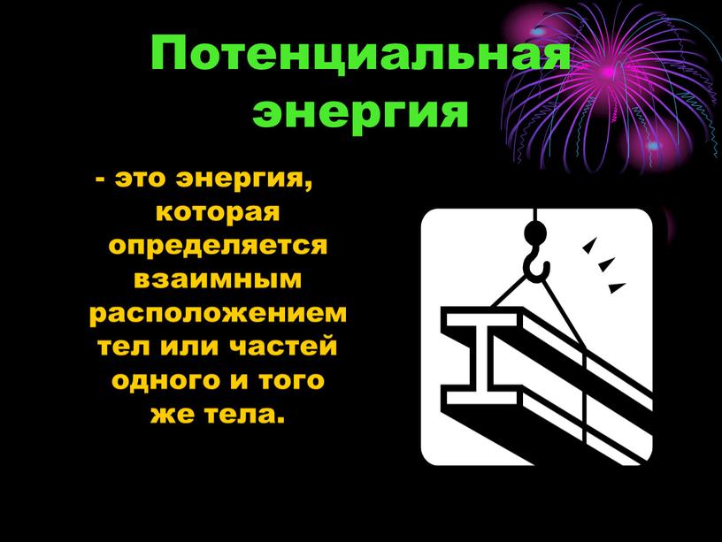 Потенциальная энергия - это энергия, которая определяется взаимным расположением тел или частей одного и того же тела