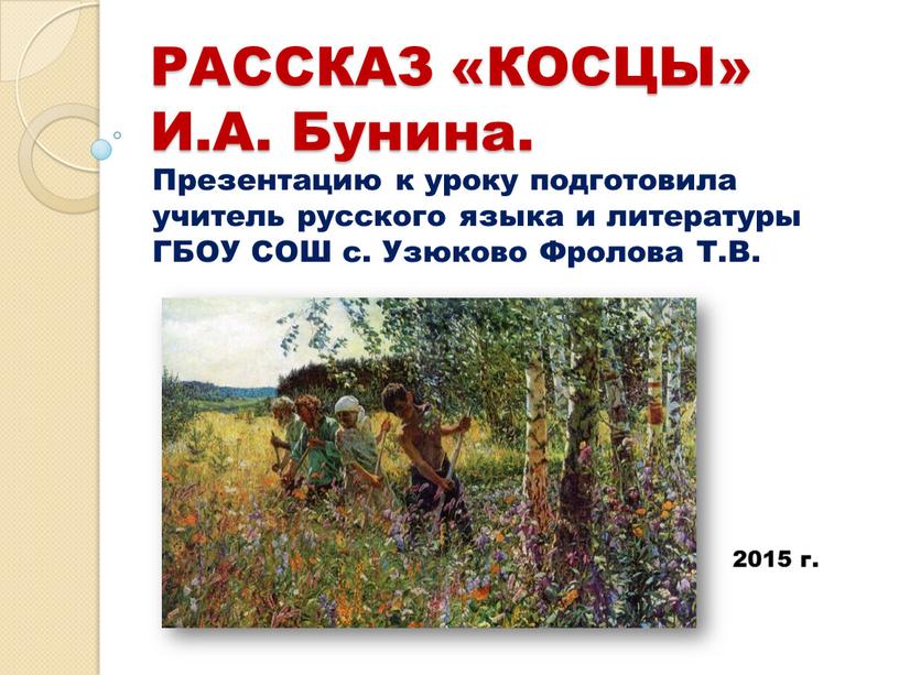 РАССКАЗ «КОСЦЫ» И.А. Бунина. Презентацию к уроку подготовила учитель русского языка и литературы