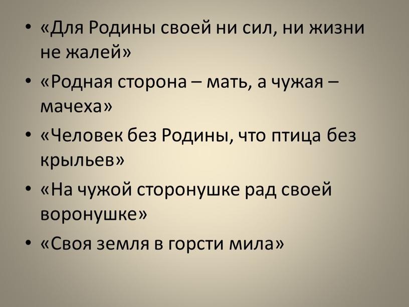 Для Родины своей ни сил, ни жизни не жалей» «Родная сторона – мать, а чужая – мачеха» «Человек без