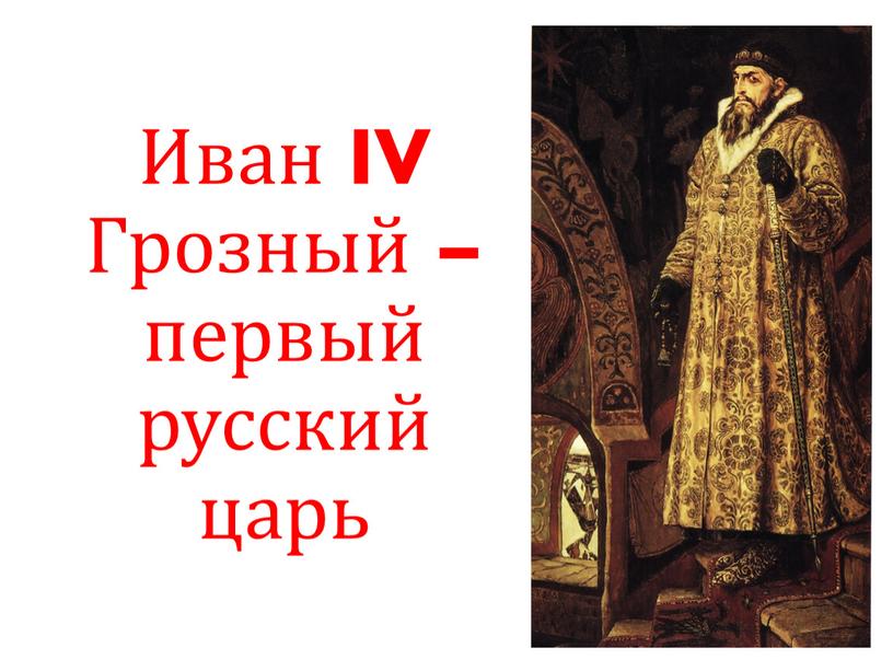 Иван IV Грозный – первый русский царь