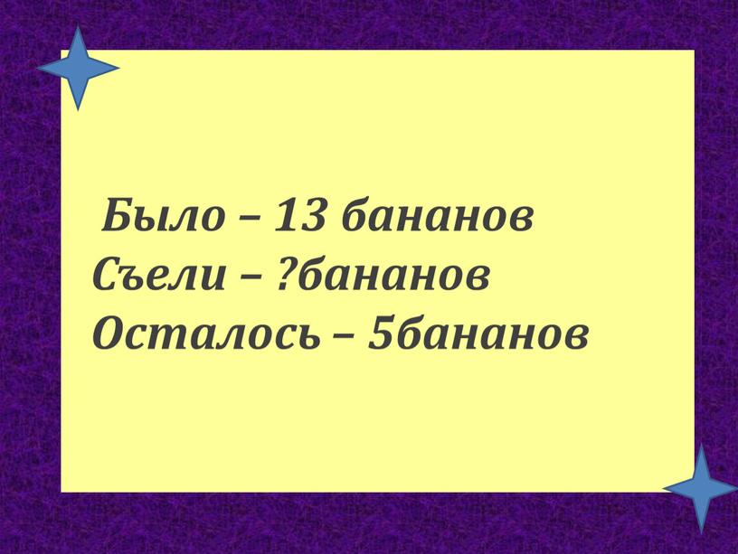 Было – 13 бананов Съели – ?бананов