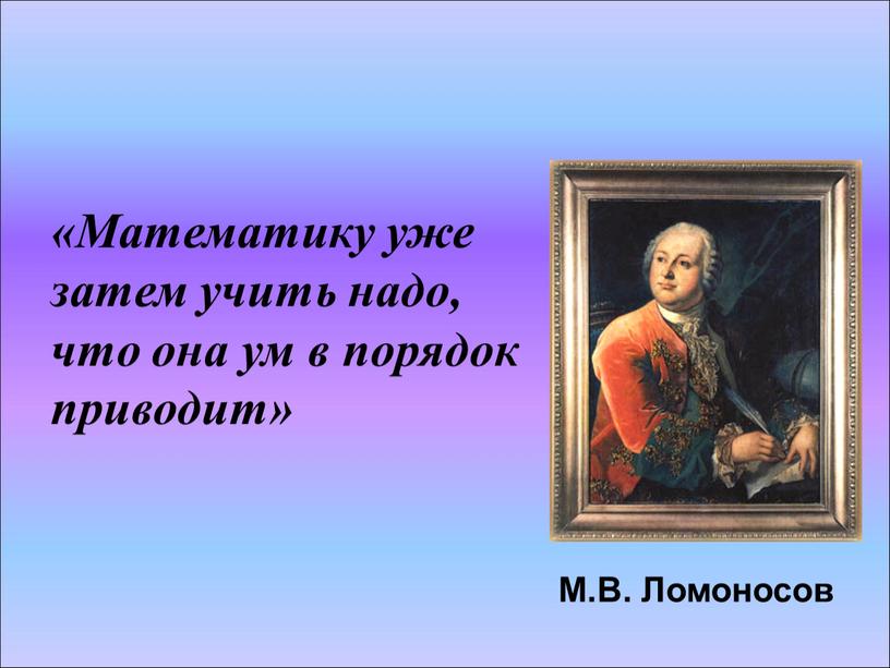 Математику уже затем учить надо, что она ум в порядок приводит»