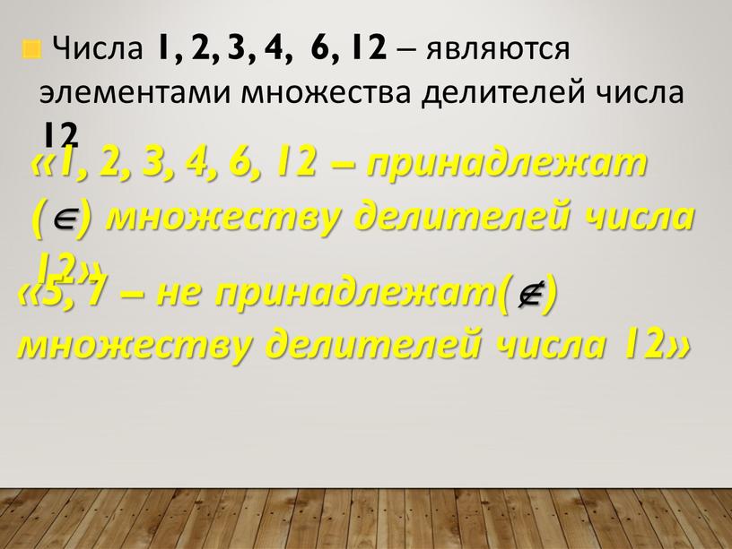 Числа 1, 2, 3, 4, 6, 12 – являются элементами множества делителей числа 12 «1, 2, 3, 4, 6, 12 – принадлежат () множеству делителей…