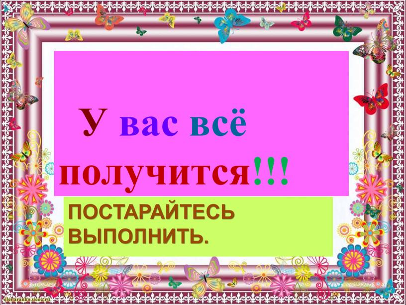 Постарайтесь выполнить. У вас всё получится!!!