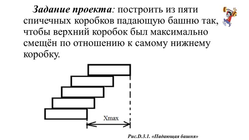 Задание проекта : построить из пяти спичечных коробков падающую башню так, чтобы верхний коробок был максимально смещён по отношению к самому нижнему коробку