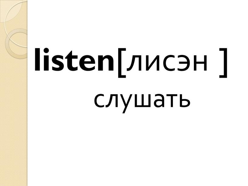 listen [лисэн ] слушать