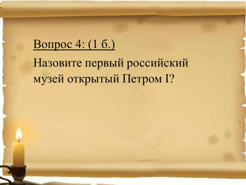 Вопрос 4: (1 б.) Назовите первый российский музей открытый