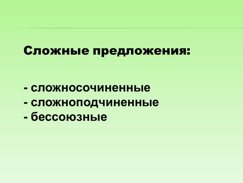 Сложные предложения: - сложносочиненные - сложноподчиненные - бессоюзные