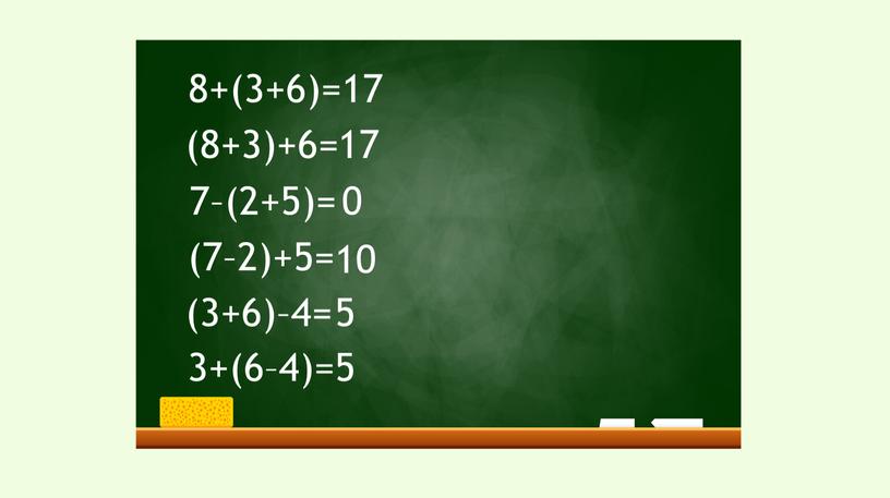 8+(3+6)= (8+3)+6= 7–(2+5)= (7–2)+5= (3+6)–4= 3+(6–4)= 17 17 0 10 5 5