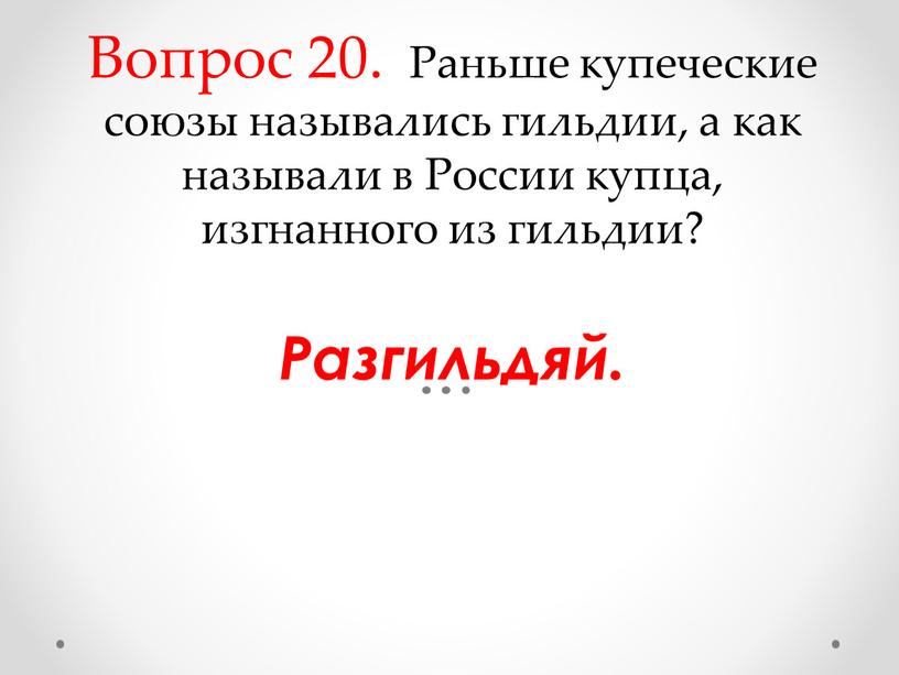 Вопрос 20. Раньше купеческие союзы назывались гильдии, а как называли в