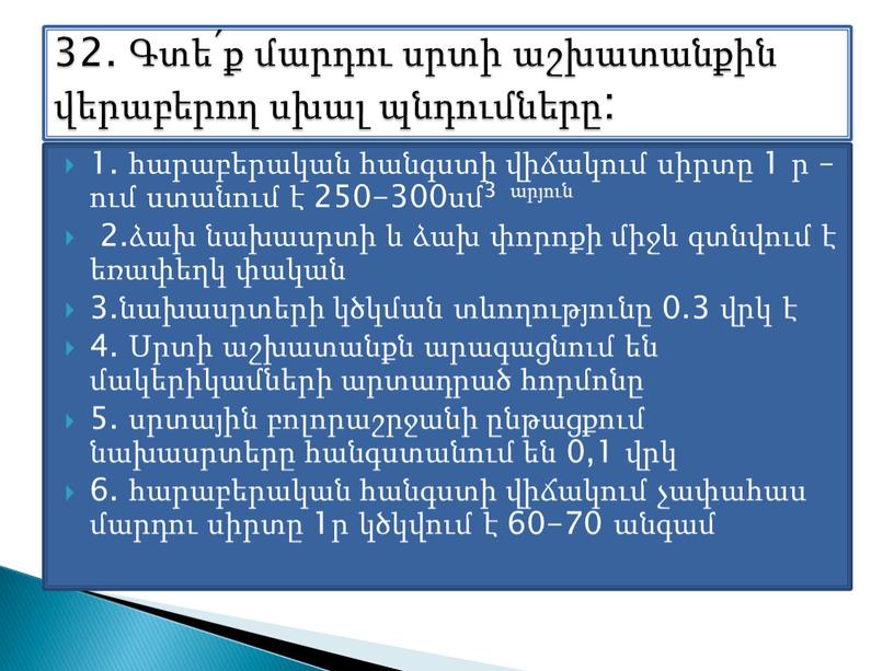 1. հարաբերական հանգստի վիճակում սիրտը 1 ր –ում ստանում է 250-300սմ3 արյուն 2.ձախ նախասրտի և ձախ փորոքի միջև գտնվում է եռափեղկ փական 3.նախասրտերի կծկման տևողությունը…