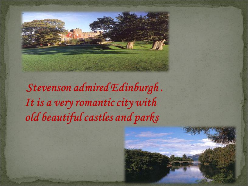 Stevenson admired Edinburgh . It is a very romantic city with old beautiful castles and parks