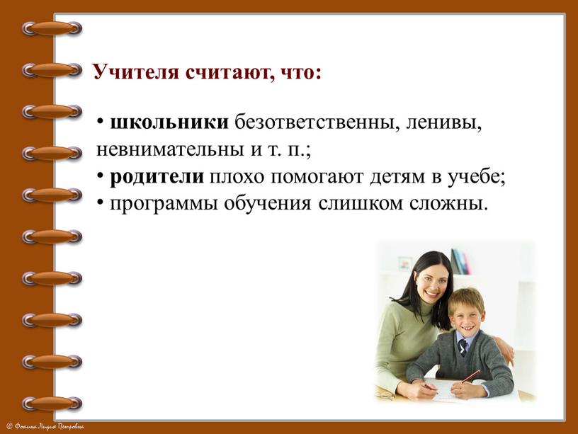 школьники безответственны, ленивы, невнимательны и т. п.; родители плохо помогают детям в учебе; программы обучения слишком сложны. Учителя считают, что: