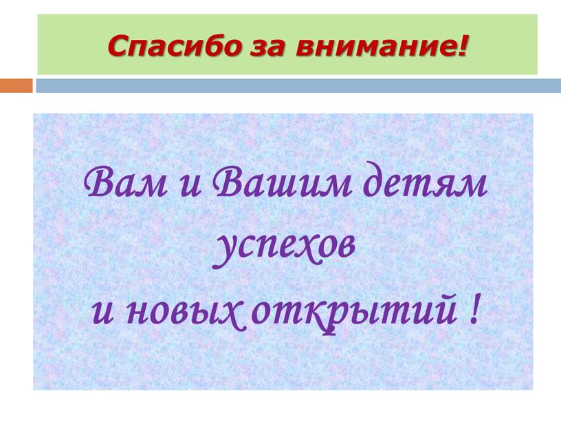 Спасибо за внимание! Вам и Вашим детям успехов и новых открытий !