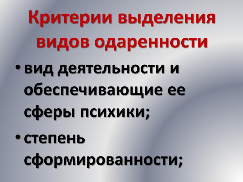 Критерии выделения видов одаренности вид деятельности и обеспечивающие ее сферы психики; степень сформированности;