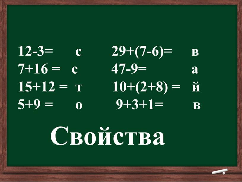 12-3= с 29+(7-6)= в 7+16 = с 47-9= а 15+12 = т 10+(2+8) = й 5+9 = о 9+3+1= в Свойства