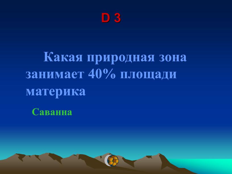 D 3 Какая природная зона занимает 40% площади материка