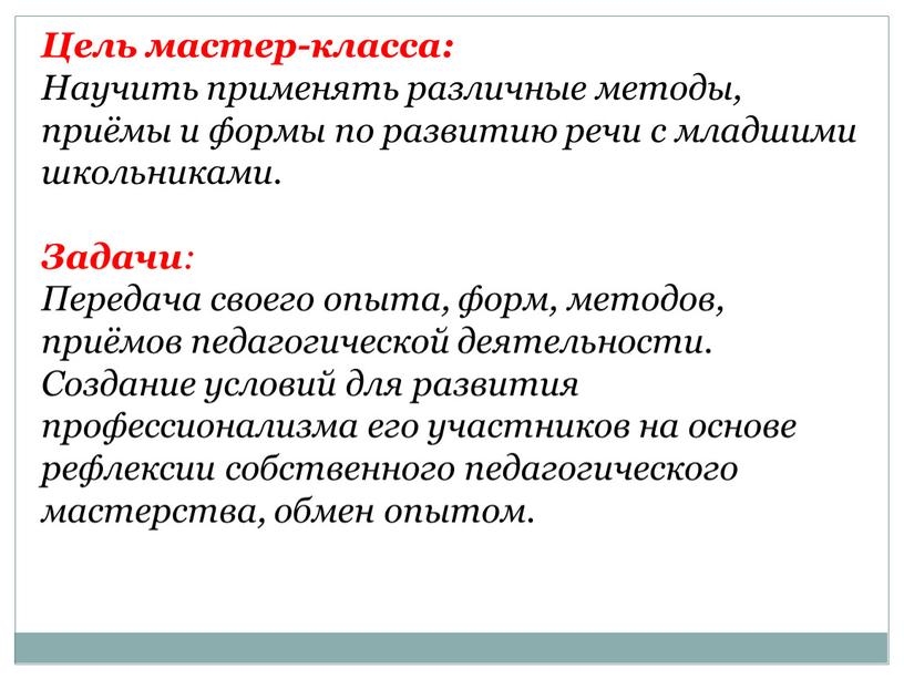 Цель мастер-класса: Научить применять различные методы, приёмы и формы по развитию речи с младшими школьниками