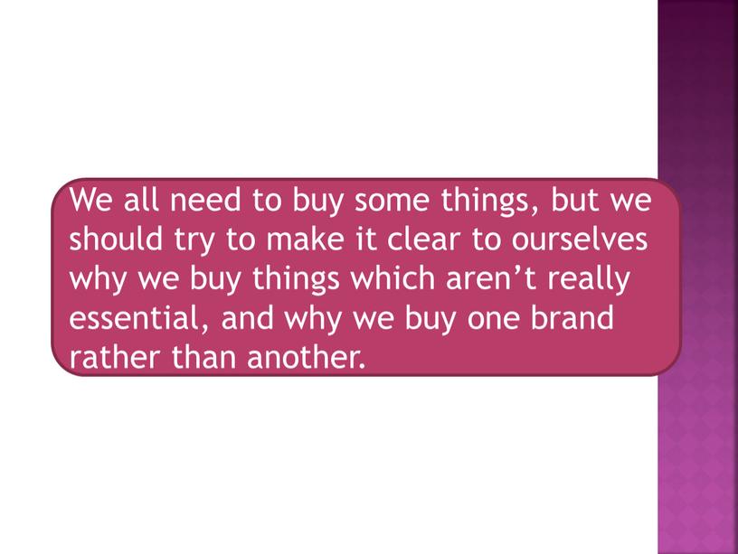 We all need to buy some things, but we should try to make it clear to ourselves why we buy things which aren’t really essential,…