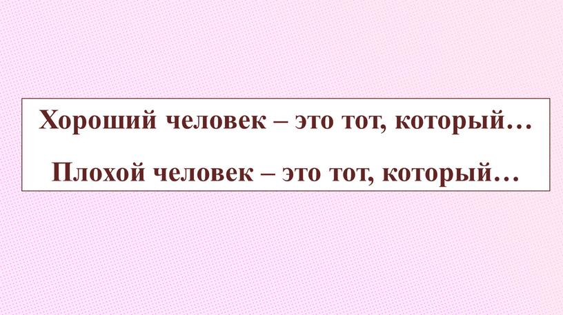 Хороший человек – это тот, который…