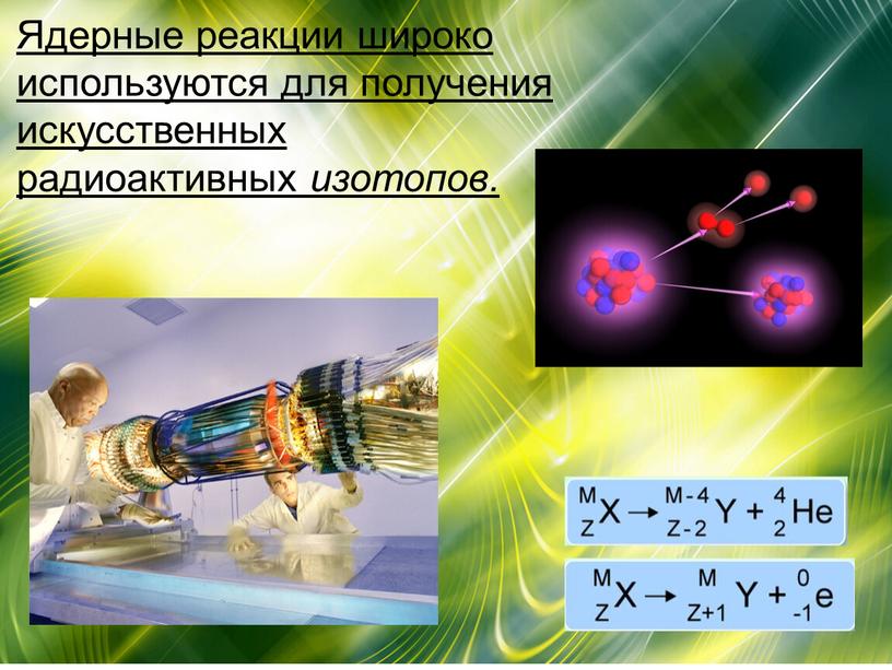 Ядерные реакции широко используются для получения искусственных радиоактивных изотопов