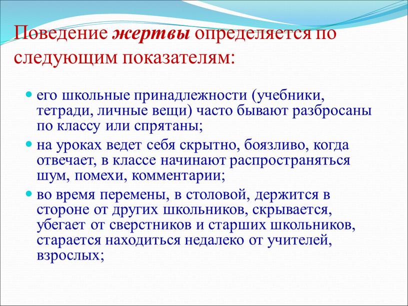 Поведение жертвы определяется по следующим показателям: его школьные принадлежности (учебники, тетради, личные вещи) часто бывают разбросаны по классу или спрятаны; на уроках ведет себя скрытно,…