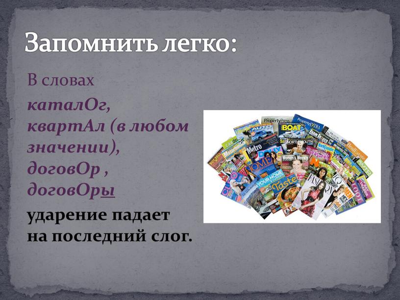 Запомнить легко: В словах каталОг, квартАл (в любом значении), договОр , договОры ударение падает на последний слог