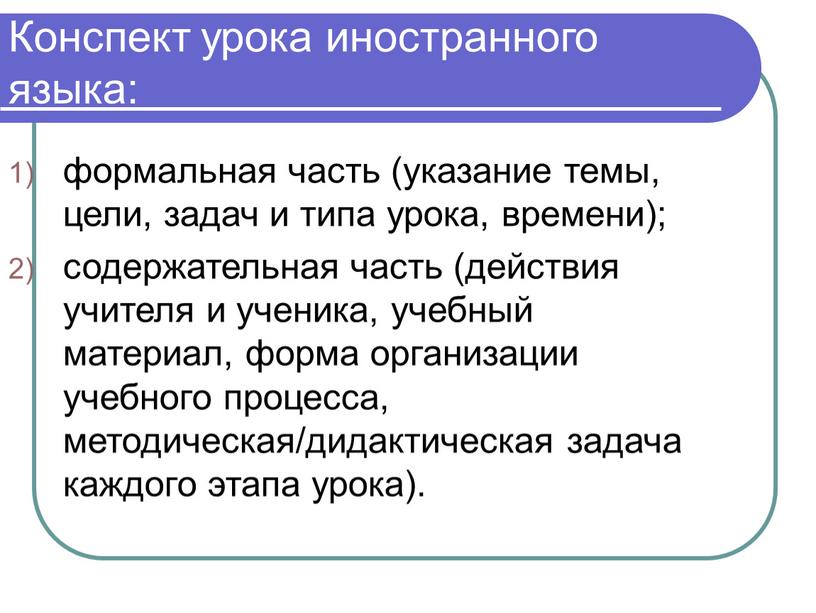 Конспект урока иностранного языка: формальная часть (указание темы, цели, задач и типа урока, времени); содержательная часть (действия учителя и ученика, учебный материал, форма организации учебного…