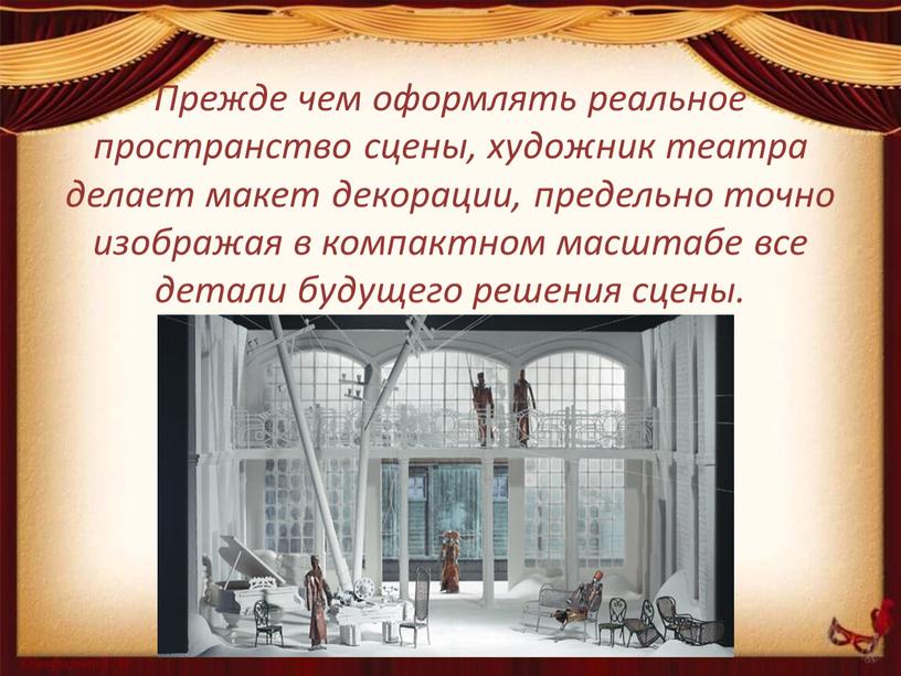 Прежде чем оформлять реальное пространство сцены, художник театра делает макет декорации, предельно точно изображая в компактном масштабе все детали будущего решения сцены