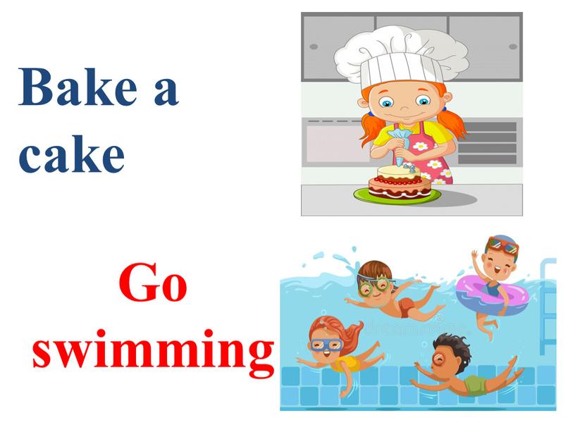 Bake a cake Go swimming