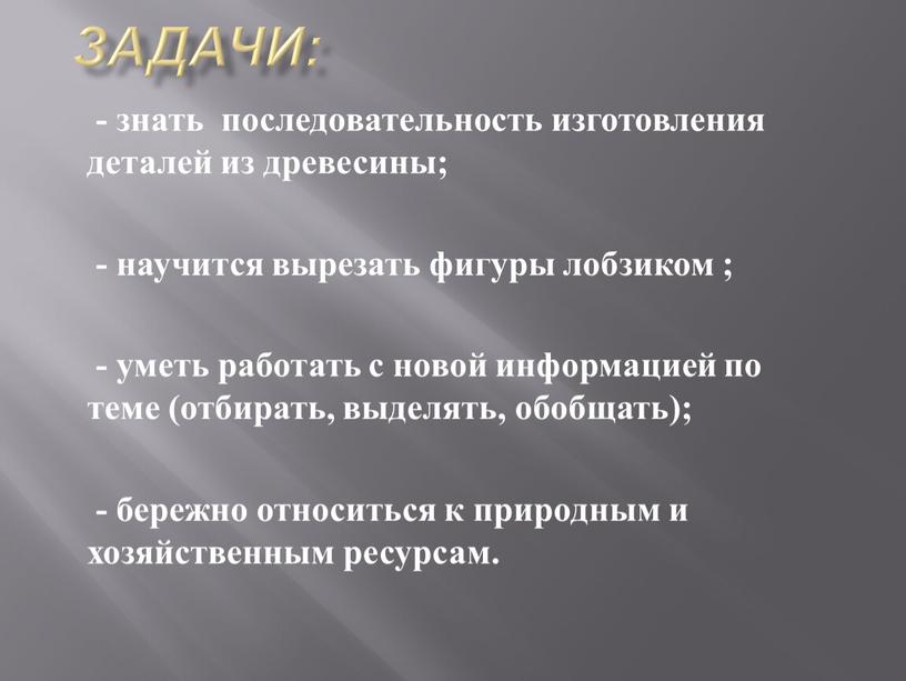 Задачи: - знать последовательность изготовления деталей из древесины; - научится вырезать фигуры лобзиком ; - уметь работать с новой информацией по теме (отбирать, выделять, обобщать);…